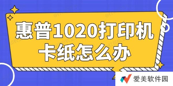 惠普1020打印机卡纸怎么办 简单易懂的小妙招